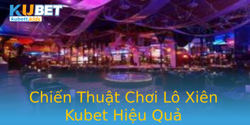 Chiến Thuật Chơi Lô Xiên Kubet Hiệu Quả Chiến Thuật Chơi Lô Xiên Kubet Hiệu Quả