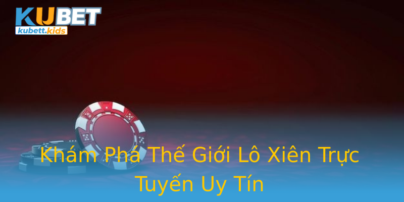 Khám Phá Thế Giới Lô Xiên Trực Tuyến Uy Tín Khám Phá Thế Giới Lô Xiên Trực Tuyến Uy Tín