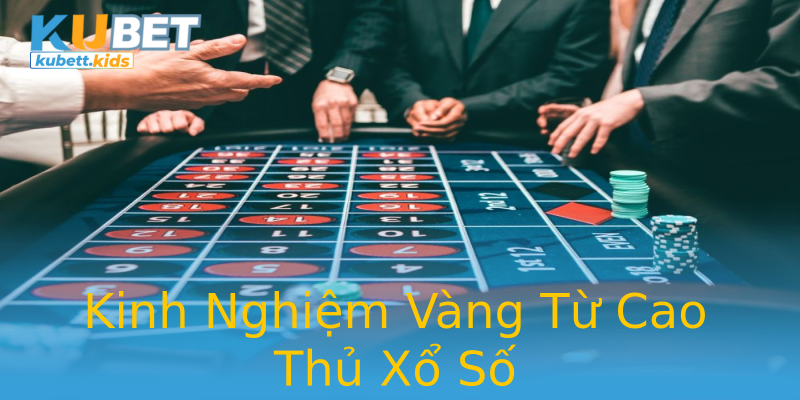 Kinh Nghiệm Vàng Từ Cao Thủ Xổ Số Kinh Nghiệm Vàng Từ Cao Thủ Xổ Số