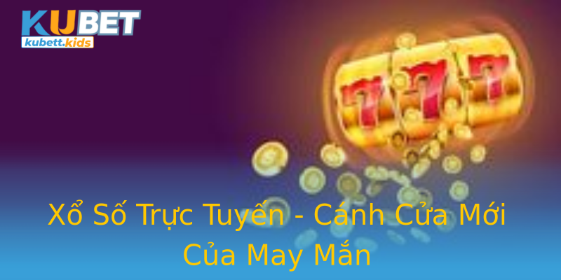 Xổ Số Trực Tuyến - Cánh Cửa Mới Của May Mắn Xổ Số Trực Tuyến - Cánh Cửa Mới Của May Mắn